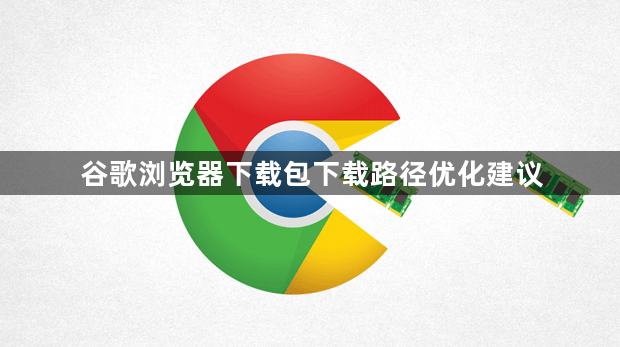 谷歌浏览器下载包下载路径优化建议1