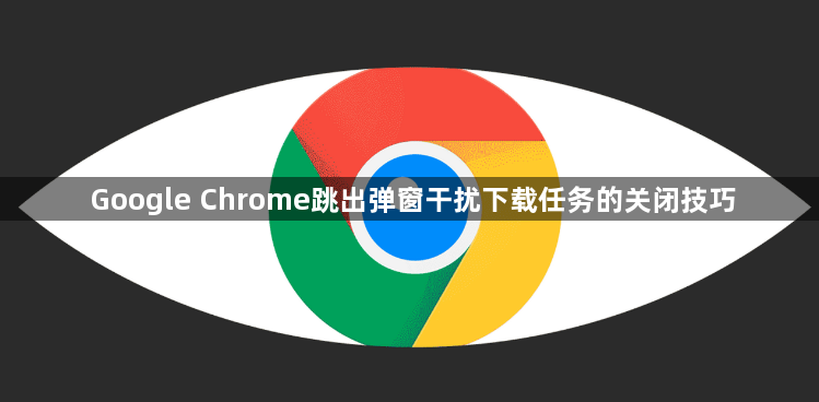 Google Chrome跳出弹窗干扰下载任务的关闭技巧1
