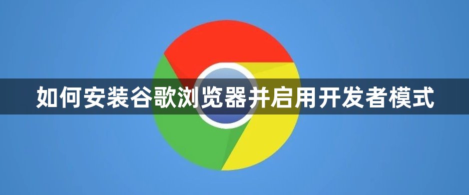 如何安装谷歌浏览器并启用开发者模式1