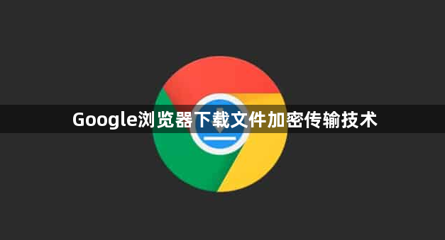 Google浏览器下载文件加密传输技术1