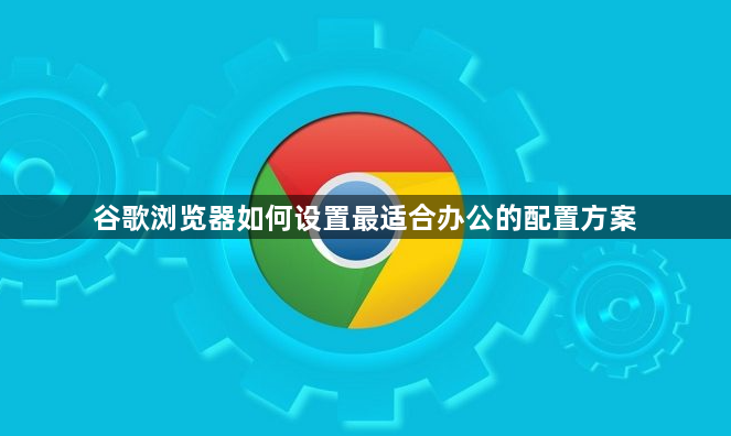 谷歌浏览器如何设置最适合办公的配置方案1