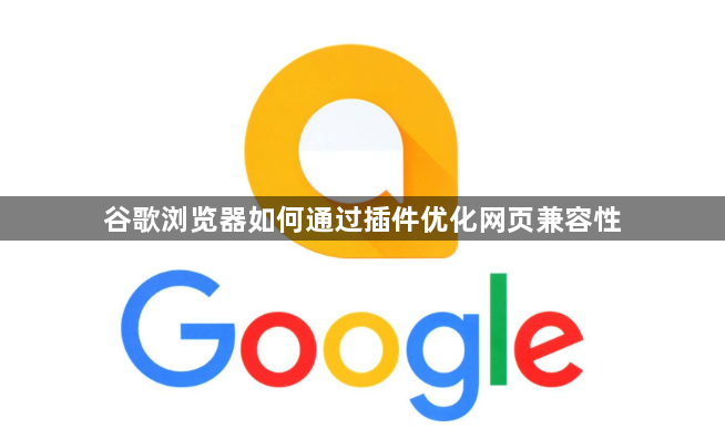 谷歌浏览器如何通过插件优化网页兼容性1
