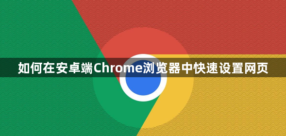 如何在安卓端Chrome浏览器中快速设置网页1