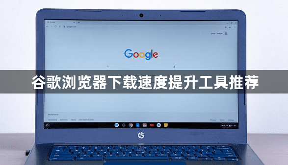 谷歌浏览器下载速度提升工具推荐1
