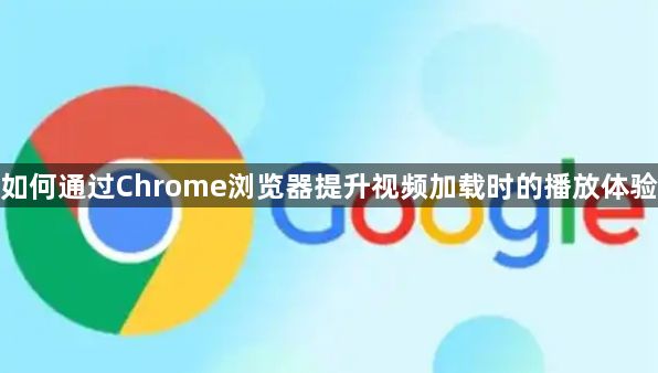 如何通过Chrome浏览器提升视频加载时的播放体验1