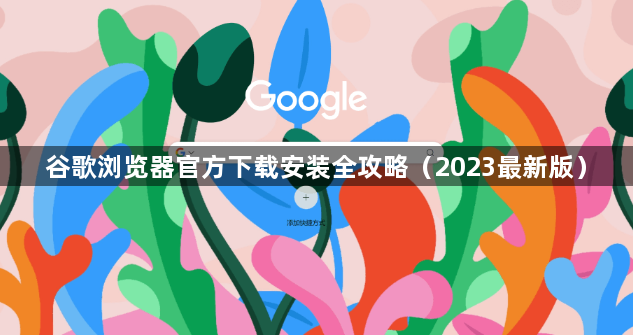 谷歌浏览器官方下载安装全攻略（2023最新版）1