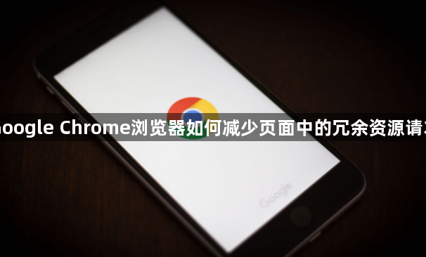 Google Chrome浏览器如何减少页面中的冗余资源请求1