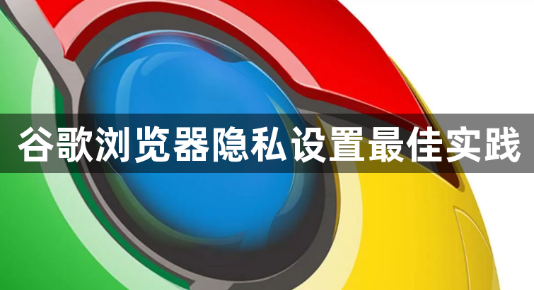 谷歌浏览器隐私设置最佳实践1