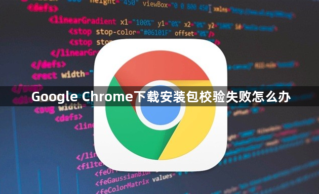 Google Chrome下载安装包校验失败怎么办1