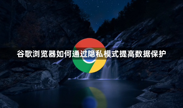谷歌浏览器如何通过隐私模式提高数据保护1