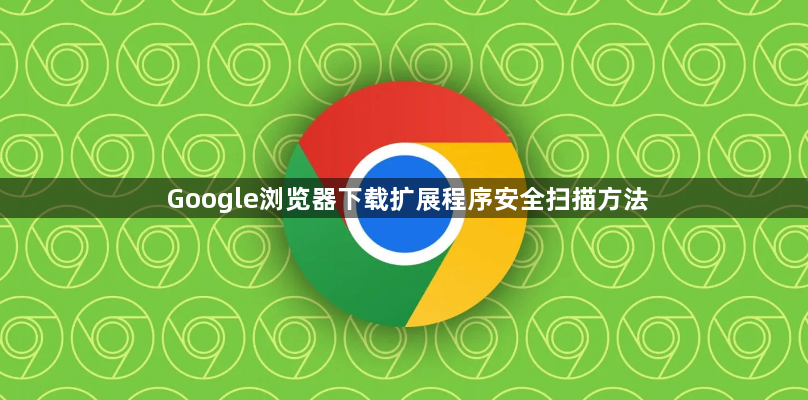 Google浏览器下载扩展程序安全扫描方法1
