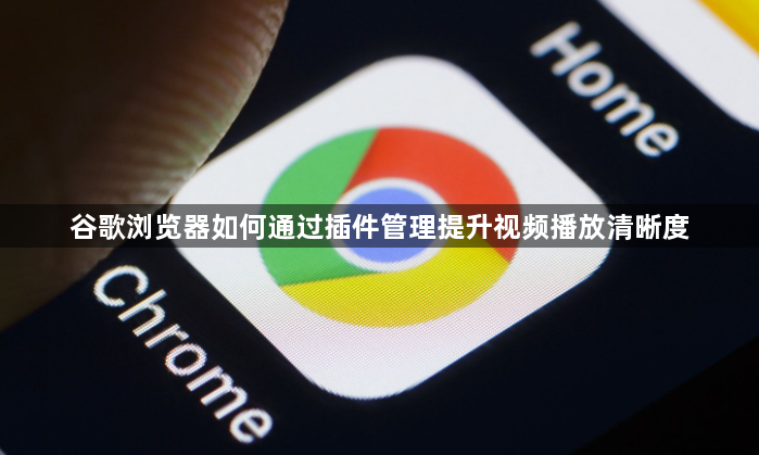 谷歌浏览器如何通过插件管理提升视频播放清晰度1