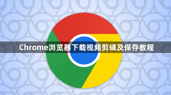 Chrome浏览器下载视频剪辑及保存教程1