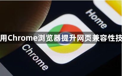 使用Chrome浏览器提升网页兼容性技巧1