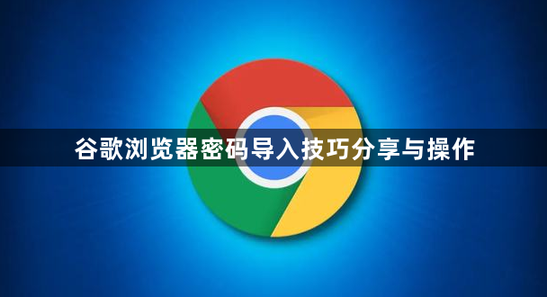 谷歌浏览器密码导入技巧分享与操作1
