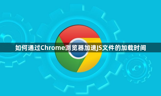 如何通过Chrome浏览器加速JS文件的加载时间1