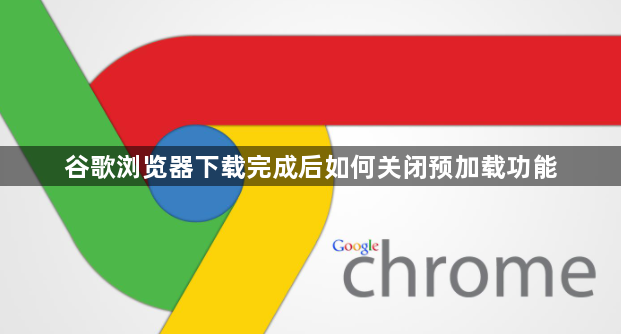 谷歌浏览器下载完成后如何关闭预加载功能1