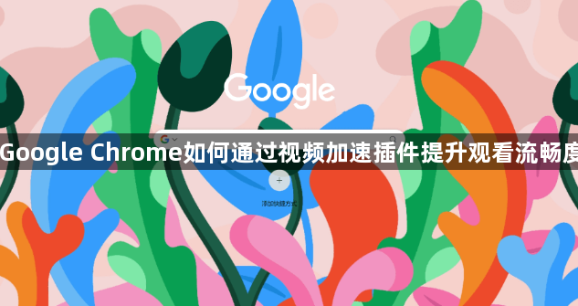 Google Chrome如何通过视频加速插件提升观看流畅度1