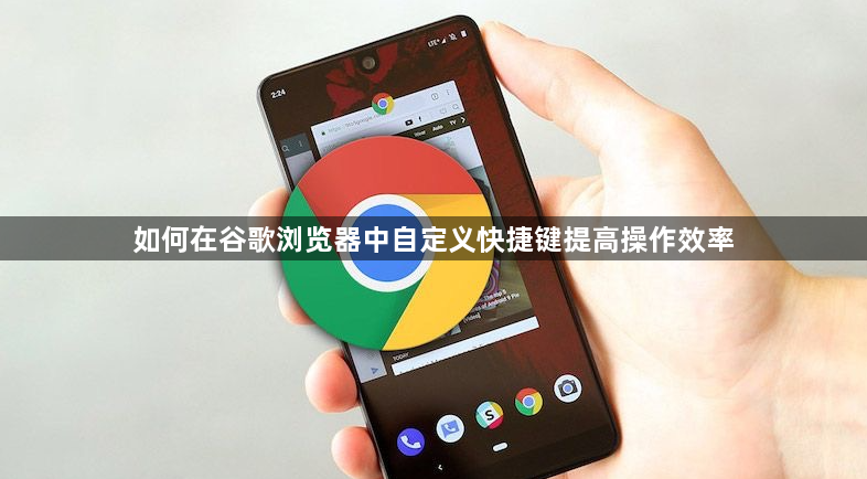 如何在谷歌浏览器中自定义快捷键提高操作效率1