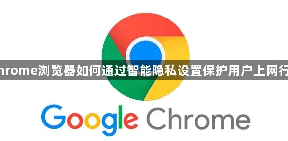 Chrome浏览器如何通过智能隐私设置保护用户上网行为1