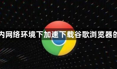 在国内网络环境下加速下载谷歌浏览器的方法1