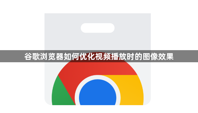 谷歌浏览器如何优化视频播放时的图像效果1