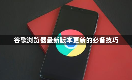 谷歌浏览器最新版本更新的必备技巧1
