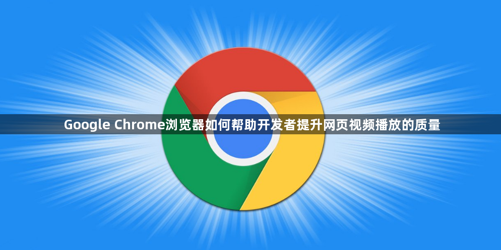 Google Chrome浏览器如何帮助开发者提升网页视频播放的质量1