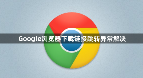 Google浏览器下载链接跳转异常解决1