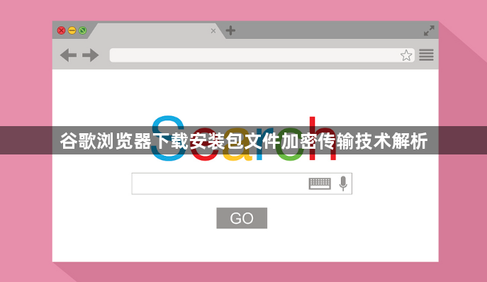谷歌浏览器下载安装包文件加密传输技术解析1
