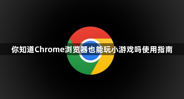 你知道Chrome浏览器也能玩小游戏吗使用指南1