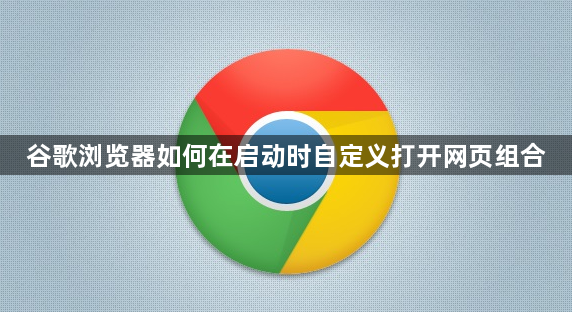谷歌浏览器如何在启动时自定义打开网页组合1