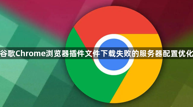 谷歌Chrome浏览器插件文件下载失败的服务器配置优化1