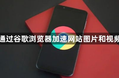 如何通过谷歌浏览器加速网站图片和视频加载1