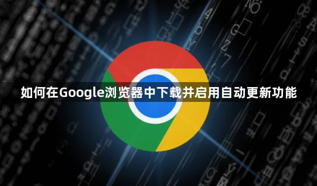 如何在Google浏览器中下载并启用自动更新功能1