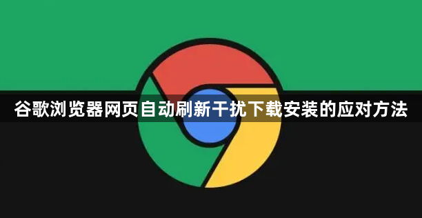 谷歌浏览器网页自动刷新干扰下载安装的应对方法1