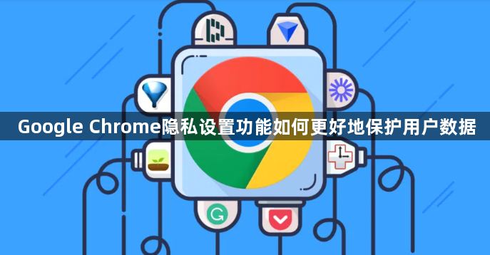 Google Chrome隐私设置功能如何更好地保护用户数据1
