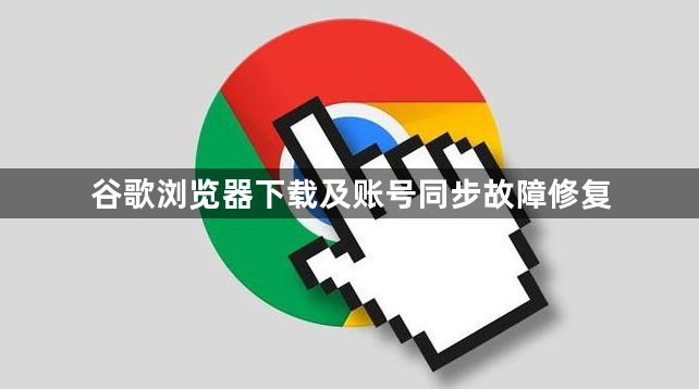 谷歌浏览器下载及账号同步故障修复1