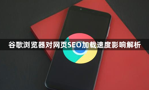 谷歌浏览器对网页SEO加载速度影响解析1