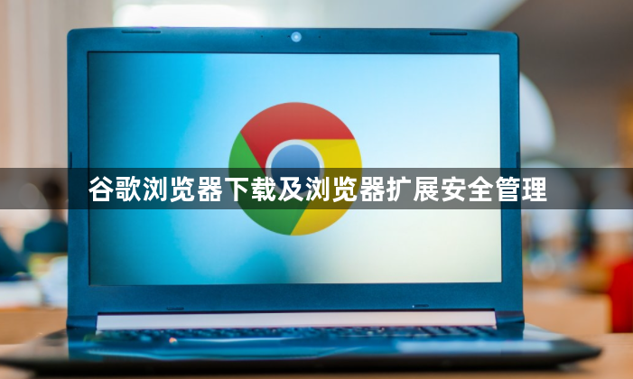谷歌浏览器下载及浏览器扩展安全管理1