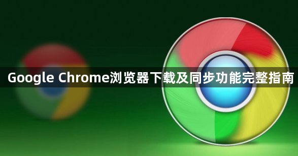 Google Chrome浏览器下载及同步功能完整指南1