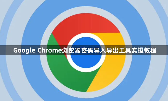 Google Chrome浏览器密码导入导出工具实操教程1