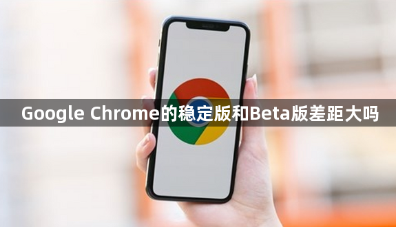 Google Chrome的稳定版和Beta版差距大吗1