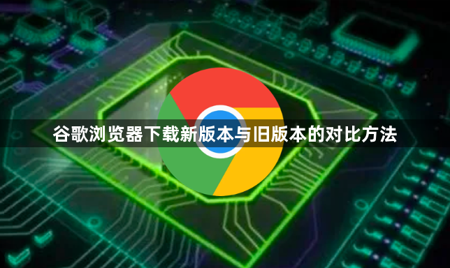 谷歌浏览器下载新版本与旧版本的对比方法1