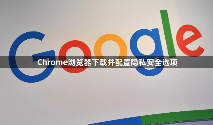 Chrome浏览器下载并配置隐私安全选项1
