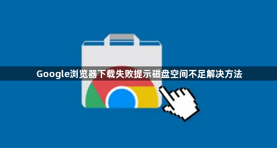 Google浏览器下载失败提示磁盘空间不足解决方法1