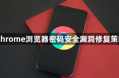 Chrome浏览器密码安全漏洞修复策略1