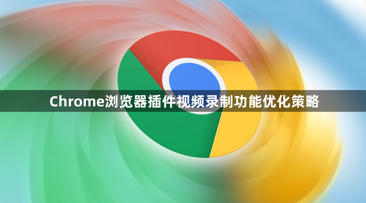 Chrome浏览器插件视频录制功能优化策略1