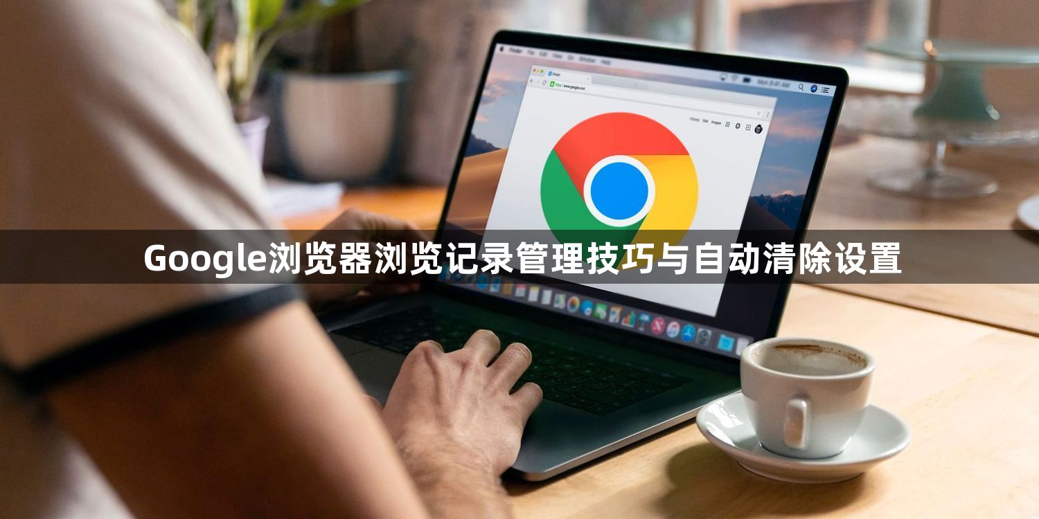 Google浏览器浏览记录管理技巧与自动清除设置1