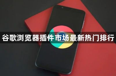 谷歌浏览器插件市场最新热门排行1